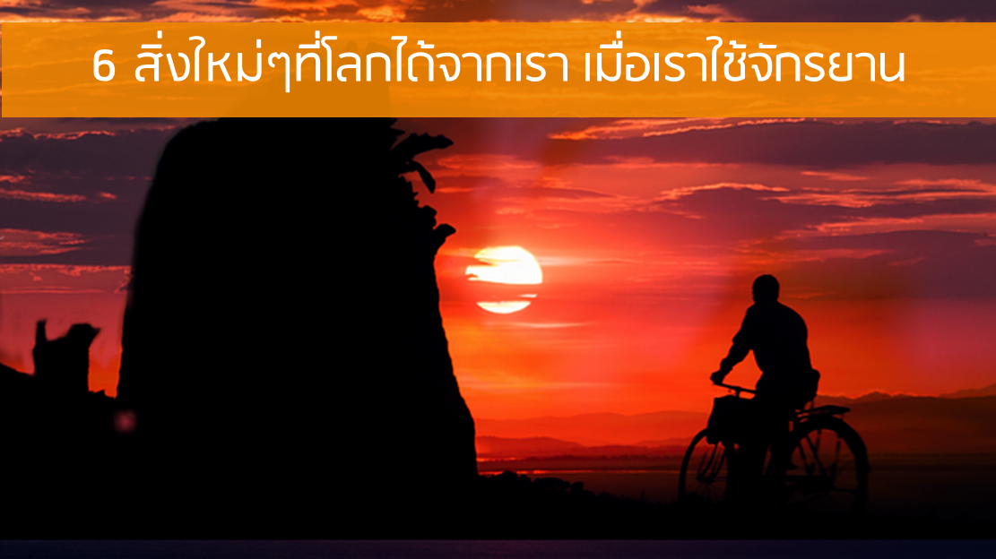 6 สิ่งใหม่ๆที่โลกได้จากเรา เมื่อเราใช้จักรยาน