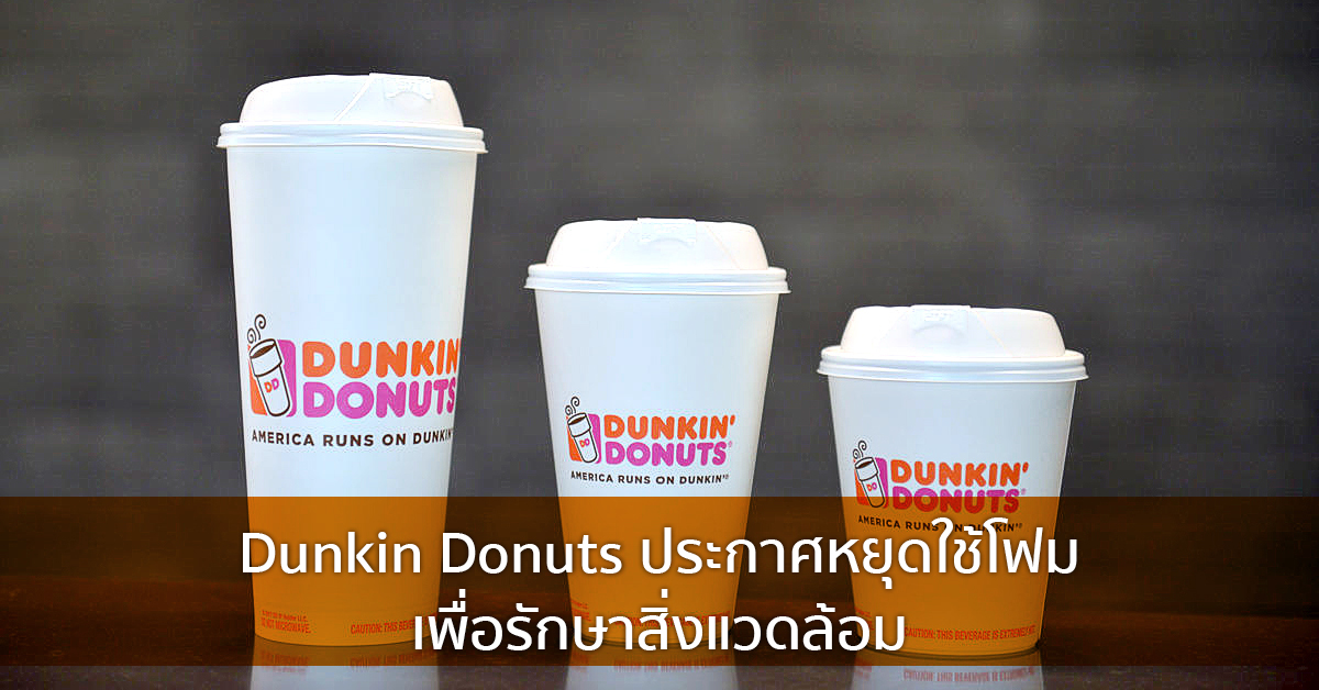 Dunkin Donuts ประกาศหยุดใช้โฟม เพื่อรักษาสิ่งแวดล้อม